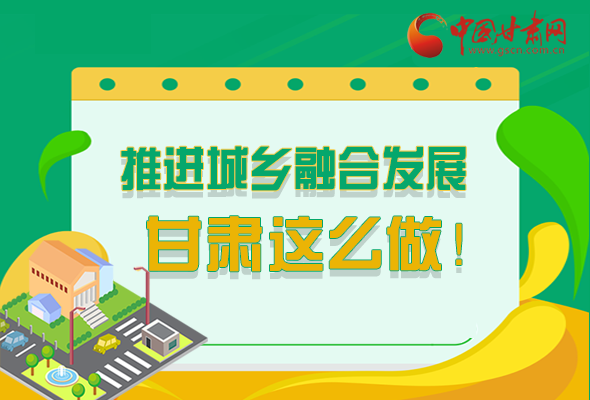 圖解|推進(jìn)新型城鎮(zhèn)化和城鄉(xiāng)融合發(fā)展 甘肅這么做！