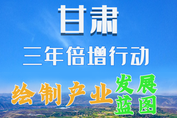 圖解|繪制產(chǎn)業(yè)發(fā)展三年倍增藍圖 甘肅這么做！