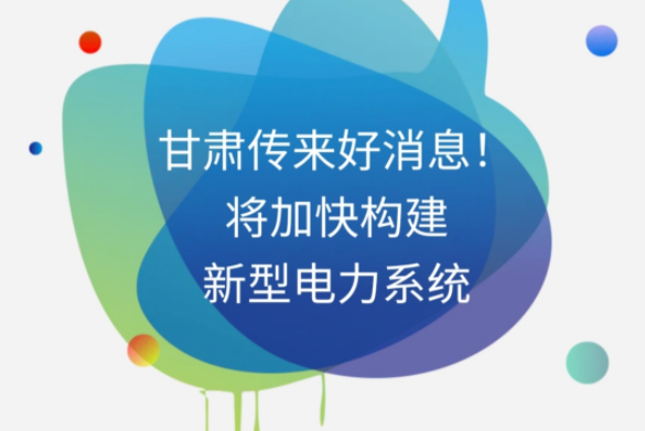 H5|甘肅傳來好消息！將加快構建新型電力系統(tǒng)