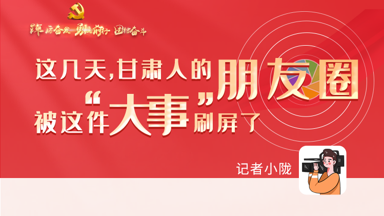 長圖|這幾天，甘肅人的朋友圈被這件大事刷屏了