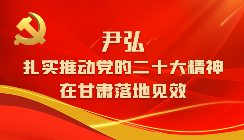 圖解|尹弘:扎實(shí)推動(dòng)黨的二十大精神在甘肅落地見(jiàn)效