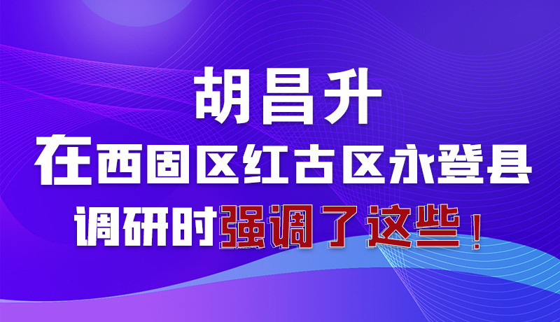 圖解|胡昌升在西固區(qū)紅古區(qū)永登縣調(diào)研時(shí)強(qiáng)調(diào)了這些！