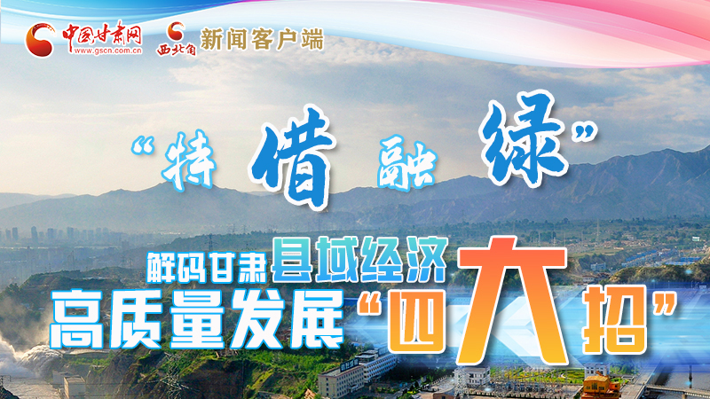 圖解|“特、借、融、綠”解碼甘肅縣域經(jīng)濟高質(zhì)量發(fā)展“四大招”