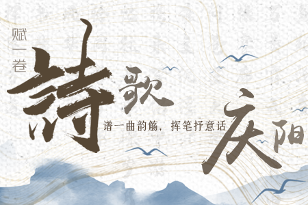 【萬千氣象看甘肅】長(zhǎng)圖|賦一卷詩歌，譜一曲韻觴，揮筆抒意話慶陽