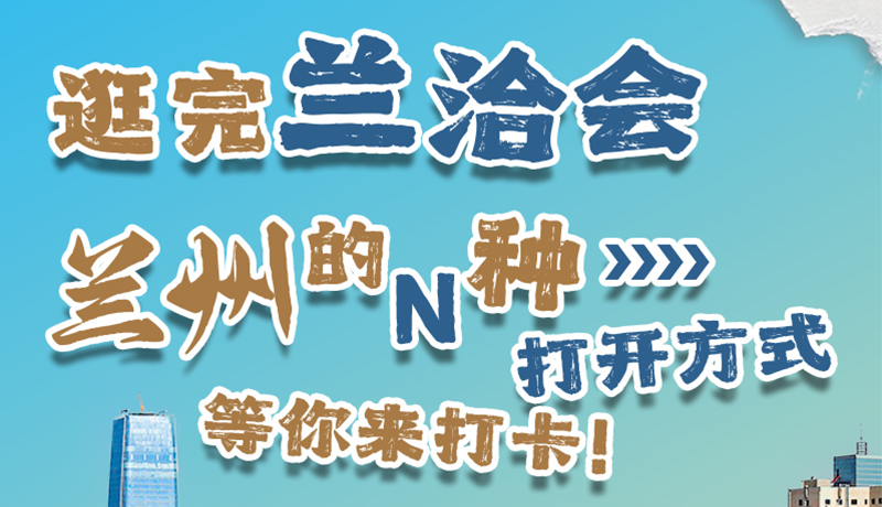 逛完蘭洽會 蘭州的N種打開方式！等你來打卡