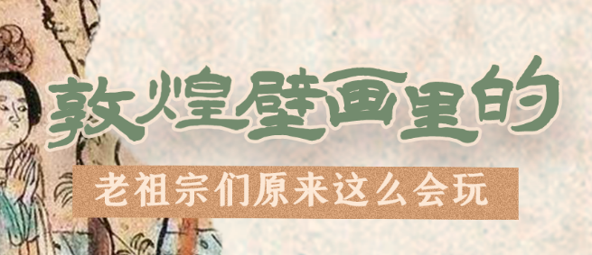 千年石窟 匠心傳承|看，敦煌壁畫里的“老祖宗們”原來(lái)這么會(huì)玩！