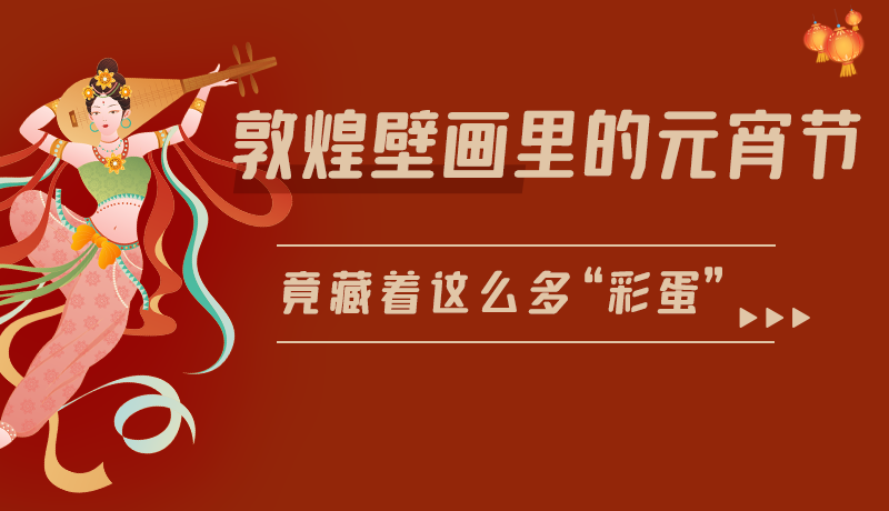 長圖|敦煌壁畫里的元宵節(jié)，竟藏著這么多“彩蛋”