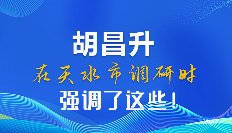 圖解|胡昌升在天水市調研時強調了這些！