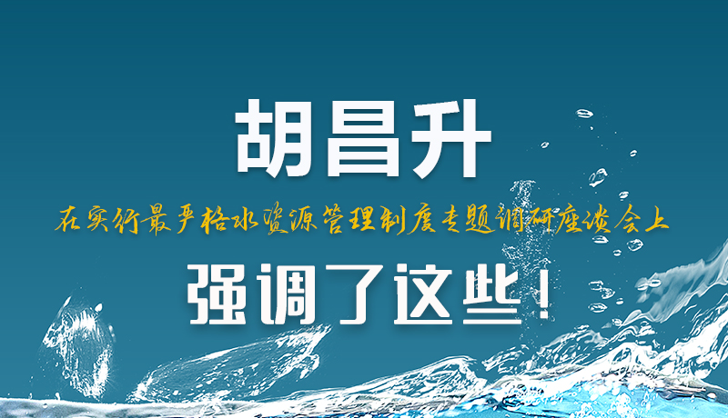 圖解|胡昌升在實行最嚴(yán)格水資源管理制度專題調(diào)研座談會上強(qiáng)調(diào)了這些！