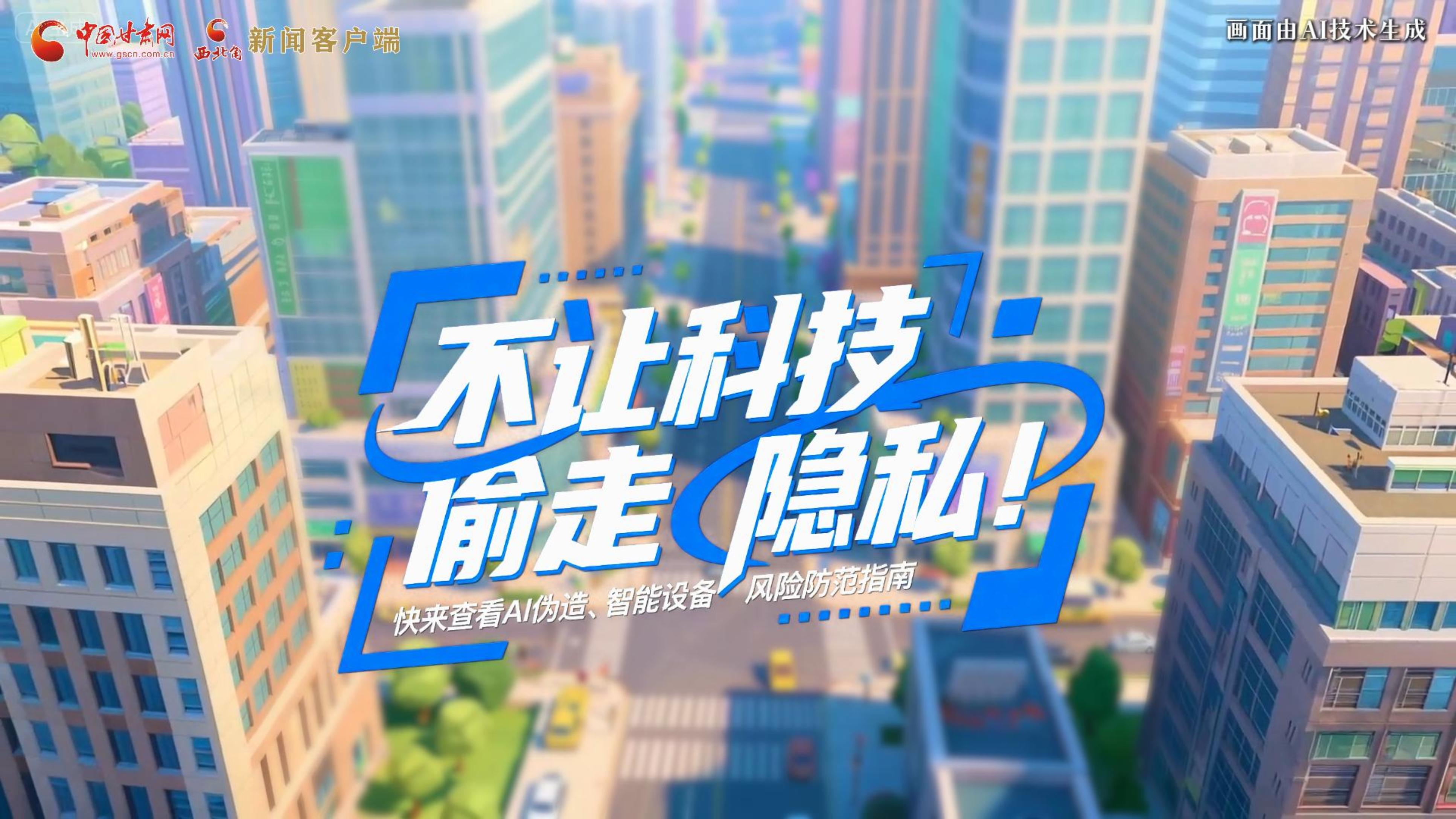 【甘快看】AI視頻|不讓科技“偷走”隱私！快來(lái)查看AI偽造、智能設(shè)備風(fēng)險(xiǎn)防范指南！